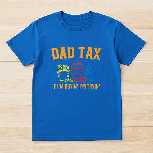 Dad Tax If I'm Buyin' I'm Tryin' Fathers Day Dad Jokes Men T-Shirt